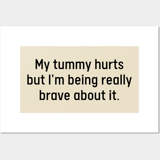 My Tummy Hurts But I’m Being Really Brave About It Wall Art by hippohost